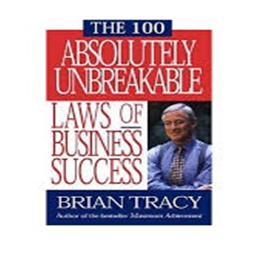 THE 100 ABSOLUTELY UNBREAKABLE LAWS OF BUSINESS SUCCESS BY BRAIN TRACY